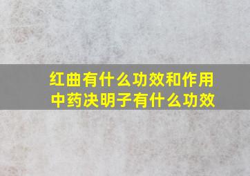 红曲有什么功效和作用 中药决明子有什么功效